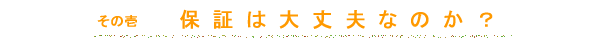 保証は大丈夫なのか?
